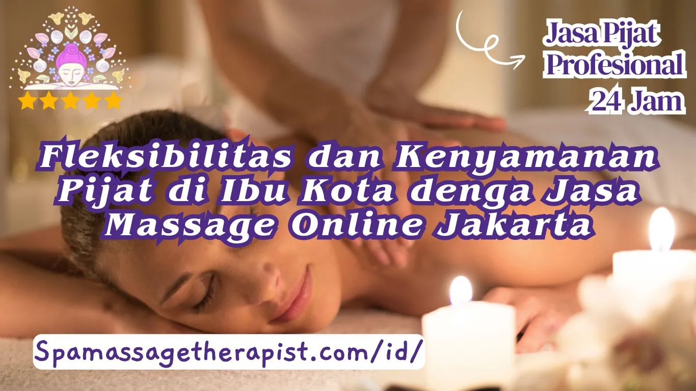 Fleksibilitas dan Kenyamanan Pijat di Ibu Kota denga Jasa Massage Online Jakarta
